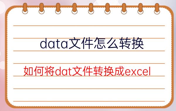 data文件怎么转换 如何将dat文件转换成excel？